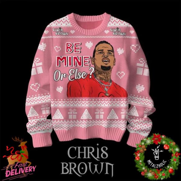 Be Mine Or Else Funny Chris Brown Valentine Christmas Gift 2024 Ugly Sweater